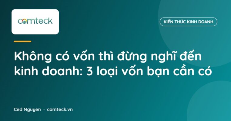 Không có vốn thì đừng nghĩ đến kinh doanh: 3 loại vốn bạn cần có