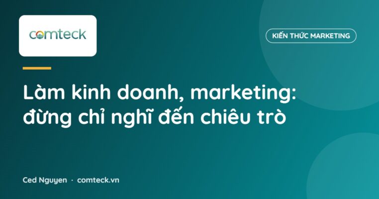 Làm kinh doanh, marketing: đừng chỉ nghĩ đến chiêu trò